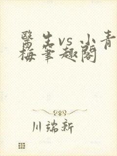 医生vs 小青梅笔趣阁