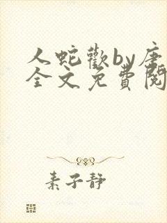 人蛇欢by唐棠全文免费阅读