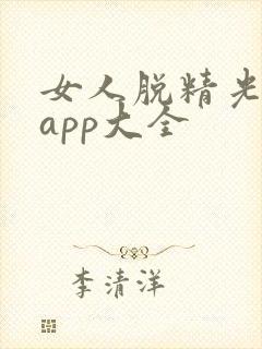 女人脱精光直播app大全