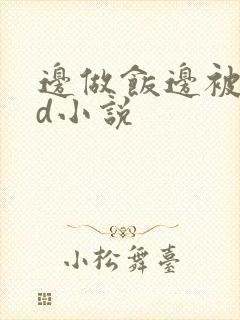 边做饭边被躁bd小说