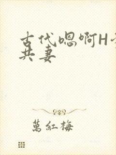 古代嗯啊H爹爹共妻
