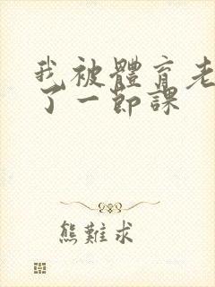 我被体育老师c了一节课