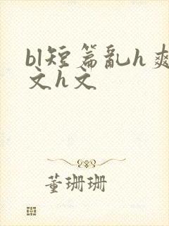 bl短篇乱h爽文h文
