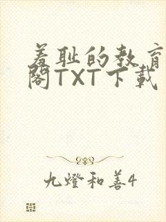 羞耻的教育笔趣阁TXT下载