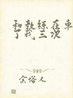 和教练在车里干了我三次