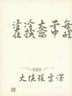 清冷太子每日都在挨龠中醒来小说