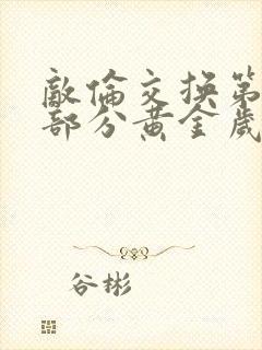 敌伦交换第11部分黄金岁月