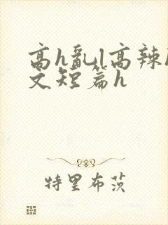 高h乱l高辣h文短篇h