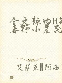 全文辣肉H短篇春野小农民