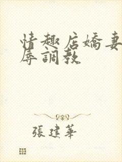 情趣店娇妻被屈辱调教