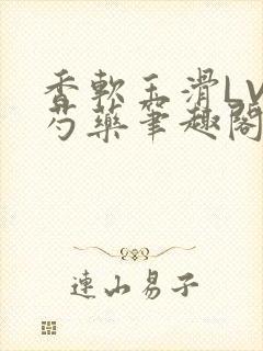 香软玉滑LVL芍药笔趣阁