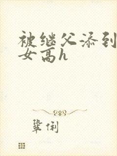 被继父添到哭h女高h