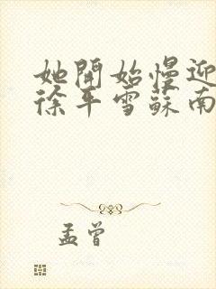 她开始慢迎迎合徐平雪苏南风