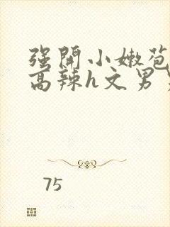 强开小嫩苞h文高辣h文男男