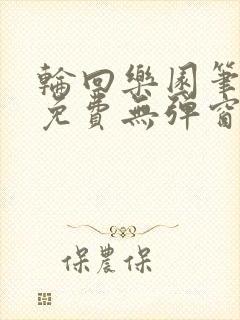 轮回乐园笔趣阁免费无弹窗