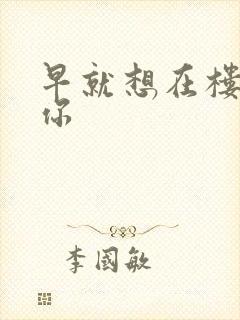 早就想在楼梯要你