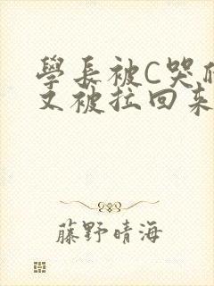 学长被C哭爬走又被拉回来