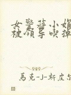 女警蒋小娟的奶被领导吃掉了