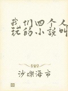 我们四个人换着玩的小说叫什么