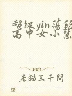 超级yin荡的高中女小慧