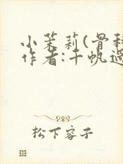 小茉莉(骨科)作者:千帆过尽