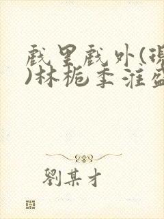 戏里戏外(现场)林栀季淮盛笔趣阁