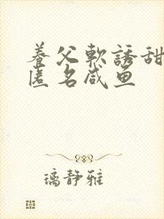 养父软诱甜BY匿名咸鱼