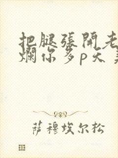 把腿张开老子臊烂你多p天美传媒