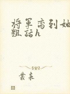 将军脔到她哭h粗话h