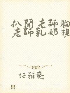 扒开老师胸罩喝老师乳奶视频