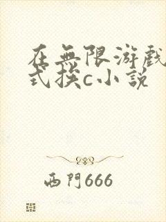 在无限游戏里花式挨c小说
