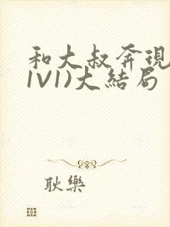 和大叔奔现后(1V1)大结局