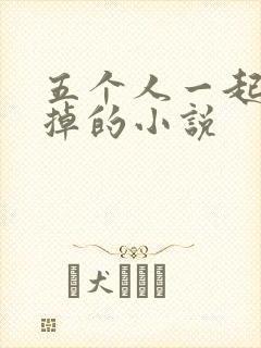 五个人一起会坏掉的小说