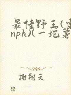 最佳野王(电竞nph)(一坨薯饼)_