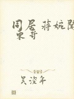 同居 蒋婉闻烬 东哥