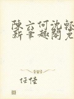 陈六何沈轻舞最新笔趣阁免费下载