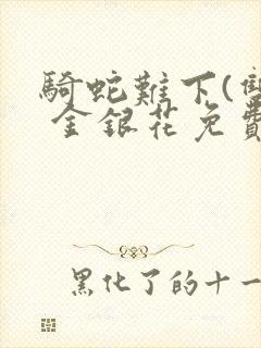 骑蛇难下(双) 金银花免费阅读完整版