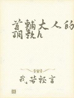 首辅大人的花式调教h