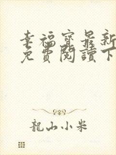 幸福宝最新章节免费阅读下载小说