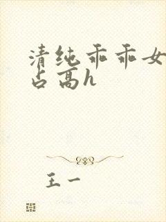 清纯乖乖女被强占高h