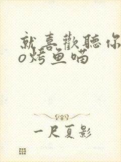 就喜欢听你叫po烤鱼喵