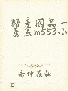 精产国品一二三产区m553小说