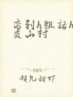 脔到h粗话h好爽山村