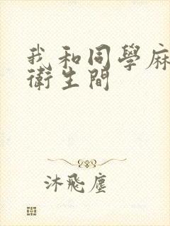 我和同学麻麻在卫生间