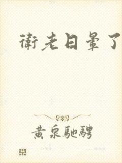 卫老日晕了淑蓉