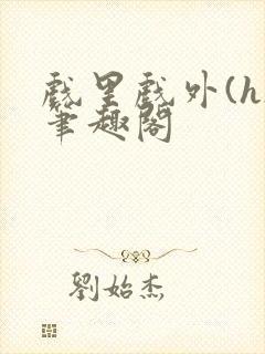 戏里戏外(h)笔趣阁