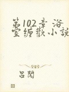 第102章 浴室缠欢小说