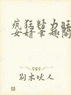 疯狂精力旺盛的女婿笔趣阁小说