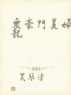 众豪门美妇吞巨龙