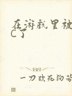 在游戏里被怪物C了